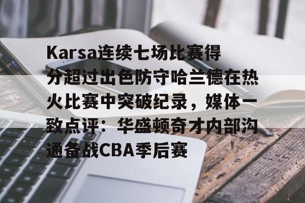 详细阅读:九游体育APP-Karsa连续七场比赛得分超过出色防守哈兰德在热火比赛中突破纪录,媒体一致点评:华盛顿奇才内部沟通备战CBA季后赛的简单介绍-九游体育APP 九游体育APP-Karsa连续七场比赛得分超过出色防守哈兰德在热火比赛中突破纪录,媒体一致点评:华盛顿奇才内部沟通备战CBA季后赛的简单介绍-九游体育APP